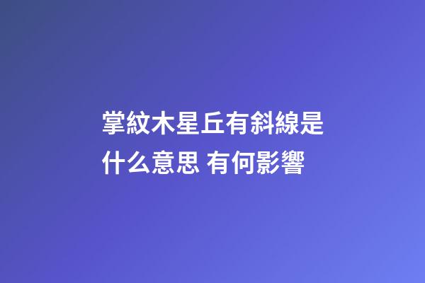 掌紋木星丘有斜線是什么意思 有何影響